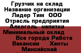 Грузчик на склад › Название организации ­ Лидер Тим, ООО › Отрасль предприятия ­ Алкоголь, напитки › Минимальный оклад ­ 20 500 - Все города Работа » Вакансии   . Ханты-Мансийский,Нефтеюганск г.